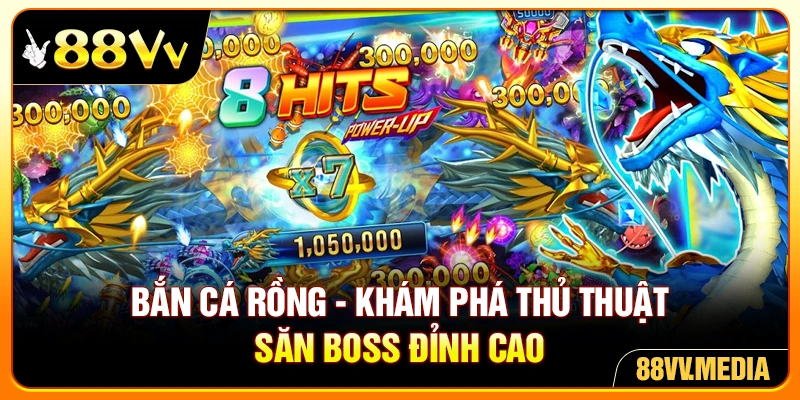 Bắn Cá Rồng - Khám Phá Thủ Thuật Săn Boss Đỉnh Cao