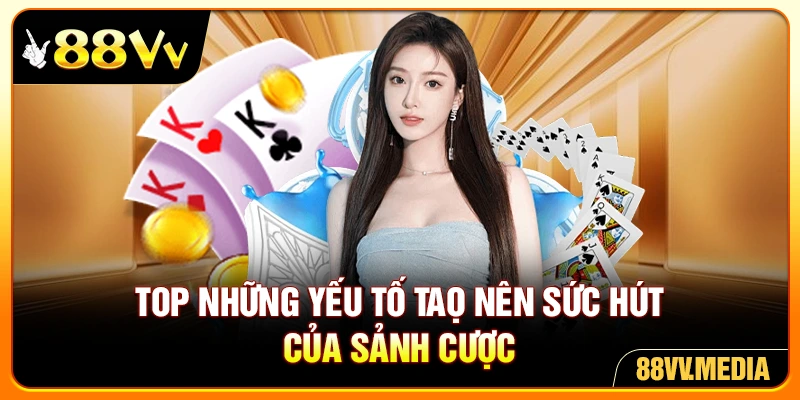 Top những yếu tố tạo nên sức hút của sảnh cược